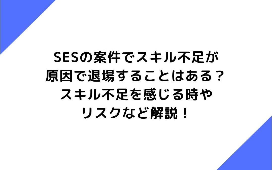 SESの案件でスキル不足が原因で退場することはある？スキル不足を感じる時やリスクなど解説！